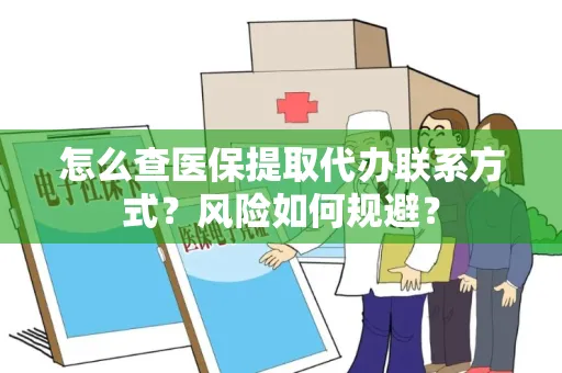怎么查医保提取代办联系方式？风险如何规避？